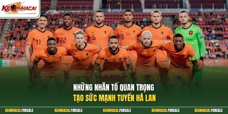 Những nhân tố quan trọng tạo sức mạnh tuyển Hà Lan