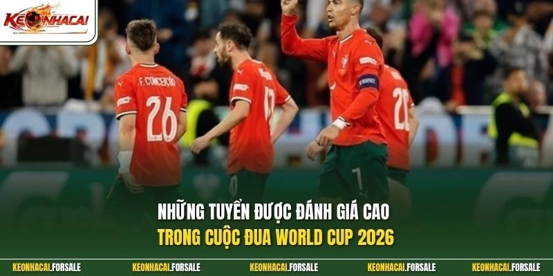 Những tuyển được đánh giá cao trong cuộc đua World Cup 2026